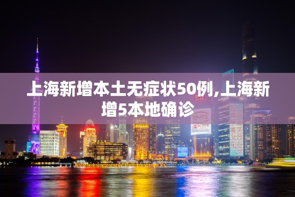 上海新增本土无症状50例,上海新增5本地确诊