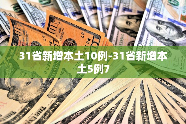 31省新增本土10例-31省新增本土5例7 31省新增本土10例-31省新增本土5例7