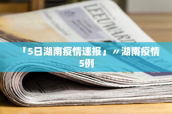 「5日湖南疫情速报」〃湖南疫情5例 「5日湖南疫情速报」〃湖南疫情5例