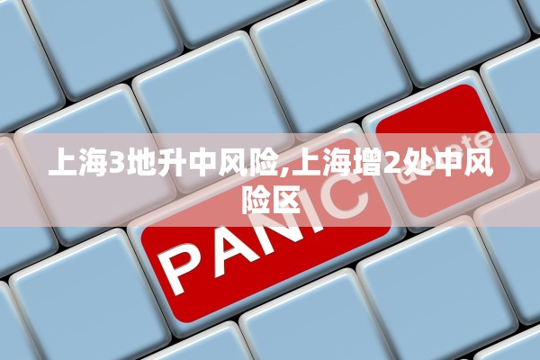 上海3地升中风险,上海增2处中风险区 上海3地升中风险,上海增2处中风险区