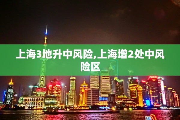上海3地升中风险,上海增2处中风险区 上海3地升中风险,上海增2处中风险区