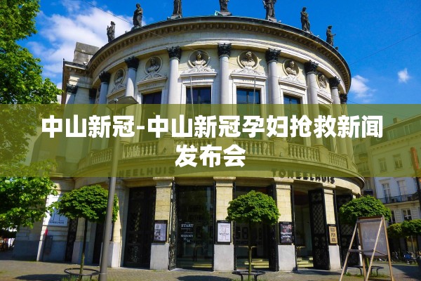 中山新冠-中山新冠孕妇抢救新闻发布会