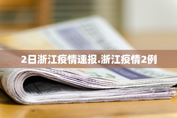 2日浙江疫情速报.浙江疫情2例