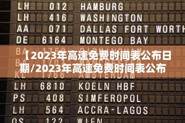 【2023年高速免费时间表公布日期/2023年高速免费时间表公布日期查询】