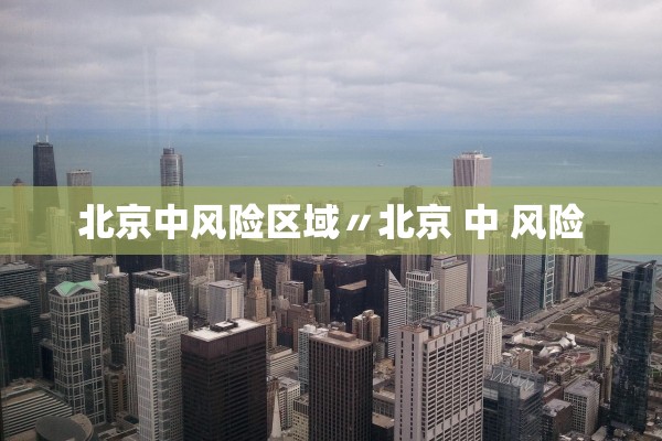 北京中风险区域〃北京 中 风险 北京中风险区域〃北京 中 风险