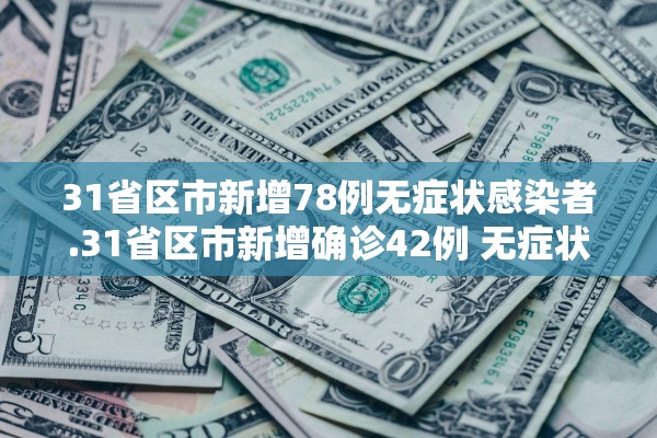 31省区市新增78例无症状感染者.31省区市新增确诊42例 无症状38例 31省区市新增78例无症状感染者.31省区市新增确诊42例 无症状38例