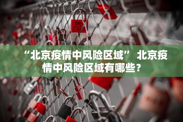 “北京疫情中风险区域	” 北京疫情中风险区域有哪些？