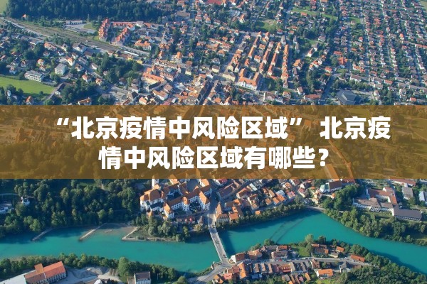 “北京疫情中风险区域” 北京疫情中风险区域有哪些？