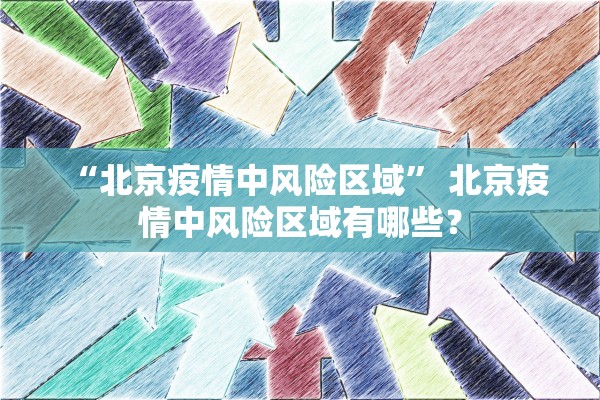 “北京疫情中风险区域” 北京疫情中风险区域有哪些？