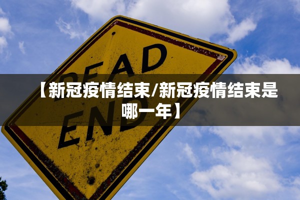 【新冠疫情结束/新冠疫情结束是哪一年】 【新冠疫情结束/新冠疫情结束是哪一年】