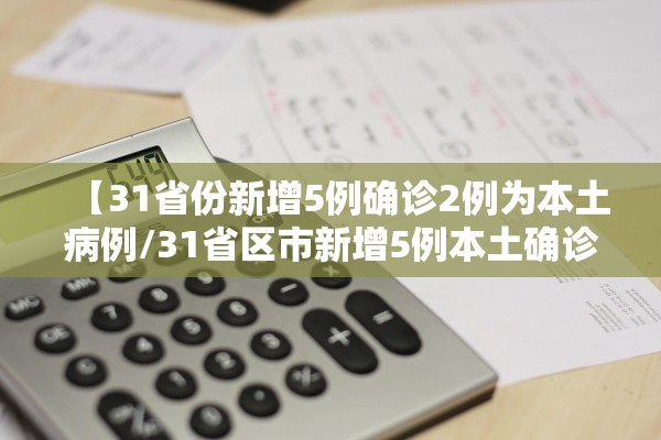 【31省份新增5例确诊2例为本土病例/31省区市新增5例本土确诊病例】