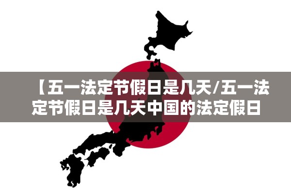 【五一法定节假日是几天/五一法定节假日是几天中国的法定假日是哪几天】 【五一法定节假日是几天/五一法定节假日是几天中国的法定假日是哪几天】