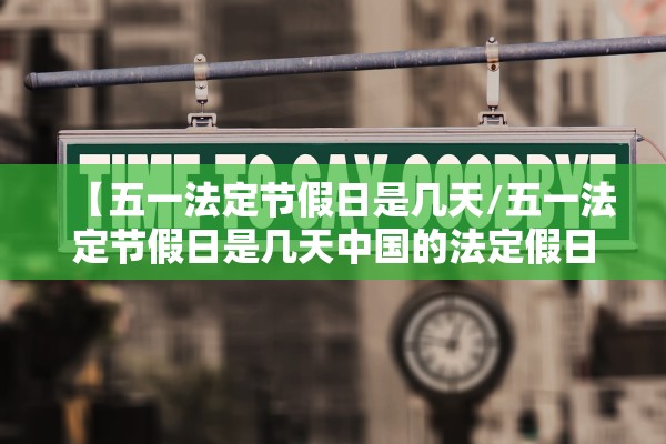 【五一法定节假日是几天/五一法定节假日是几天中国的法定假日是哪几天】 【五一法定节假日是几天/五一法定节假日是几天中国的法定假日是哪几天】