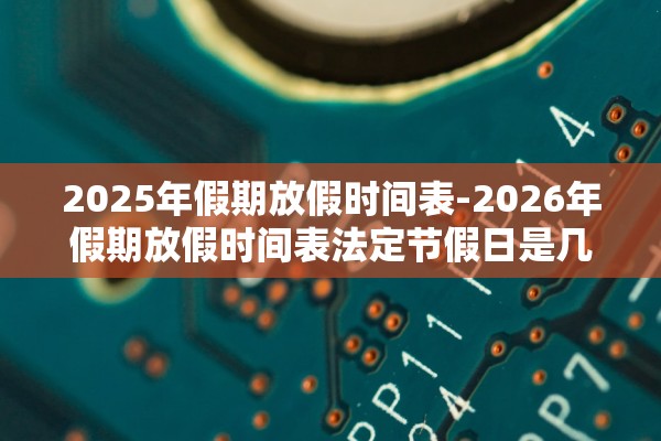 2025年假期放假时间表-2026年假期放假时间表法定节假日是几天