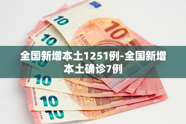 全国新增本土1251例-全国新增本土确诊7例