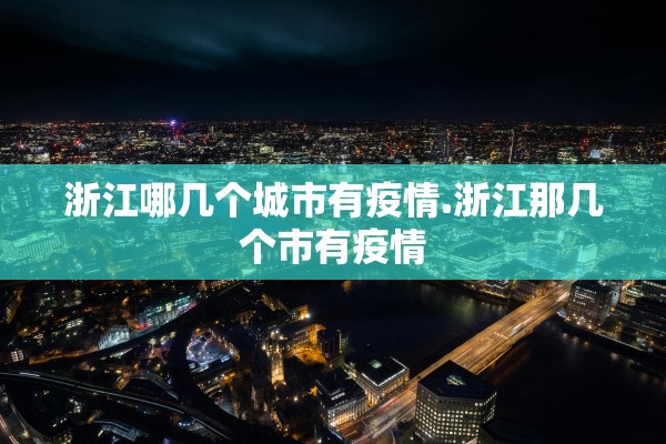 浙江哪几个城市有疫情.浙江那几个市有疫情