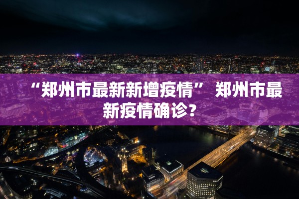 “郑州市最新新增疫情” 郑州市最新疫情确诊？
