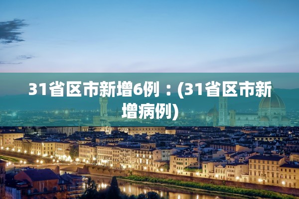 31省区市新增6例︰(31省区市新增病例)
