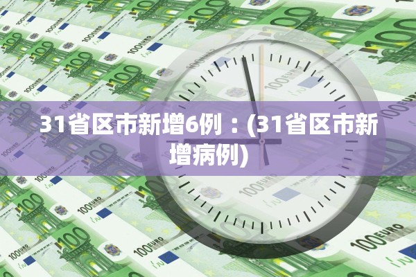 31省区市新增6例︰(31省区市新增病例)