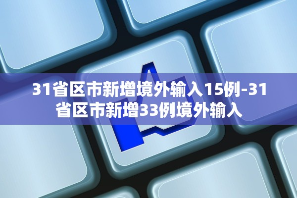 31省区市新增境外输入15例-31省区市新增33例境外输入