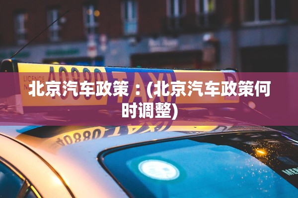 北京汽车政策︰(北京汽车政策何时调整) 北京汽车政策︰(北京汽车政策何时调整)