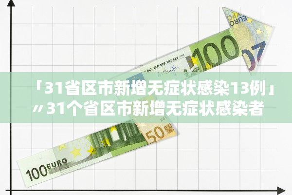 「31省区市新增无症状感染13例」〃31个省区市新增无症状感染者54例 「31省区市新增无症状感染13例」〃31个省区市新增无症状感染者54例