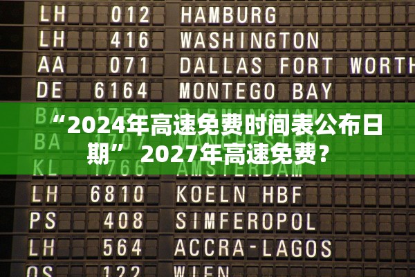“2024年高速免费时间表公布日期” 2027年高速免费？