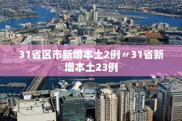 31省区市新增本土2例〃31省新增本土23例 31省区市新增本土2例〃31省新增本土23例