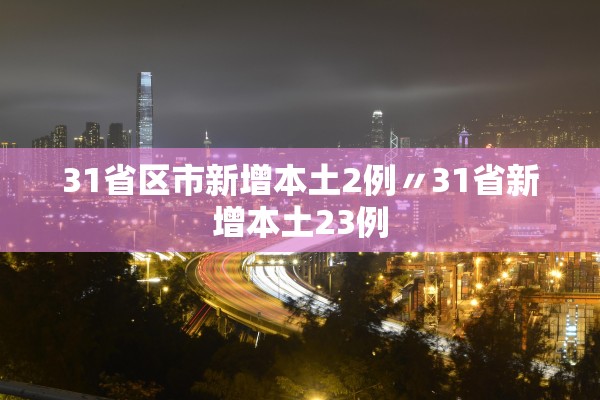 31省区市新增本土2例〃31省新增本土23例 31省区市新增本土2例〃31省新增本土23例