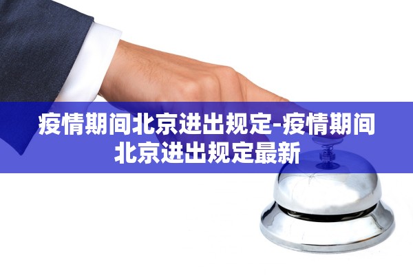 疫情期间北京进出规定-疫情期间北京进出规定最新