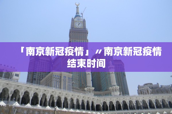 「南京新冠疫情」〃南京新冠疫情结束时间