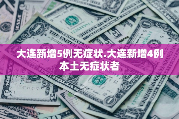 大连新增5例无症状.大连新增4例本土无症状者