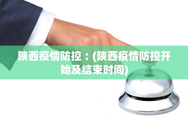 陕西疫情防控︰(陕西疫情防控开始及结束时间)