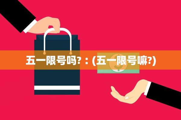 五一限号吗?︰(五一限号嘛?)