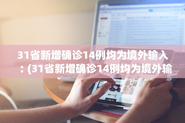 31省新增确诊14例均为境外输入︰(31省新增确诊14例均为境外输入31省) 31省新增确诊14例均为境外输入︰(31省新增确诊14例均为境外输入31省)