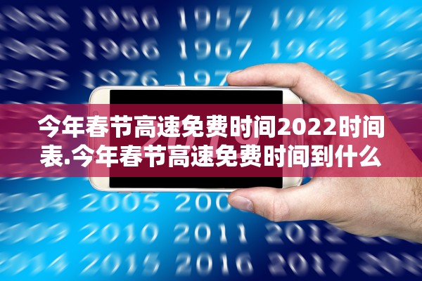 今年春节高速免费时间2022时间表.今年春节高速免费时间到什么时候结束