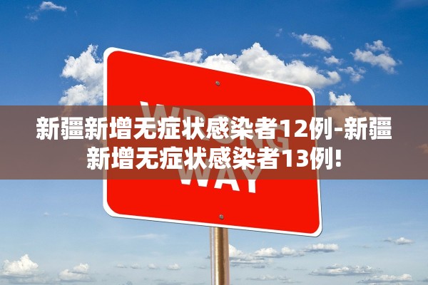 新疆新增无症状感染者12例-新疆新增无症状感染者13例! 新疆新增无症状感染者12例-新疆新增无症状感染者13例!