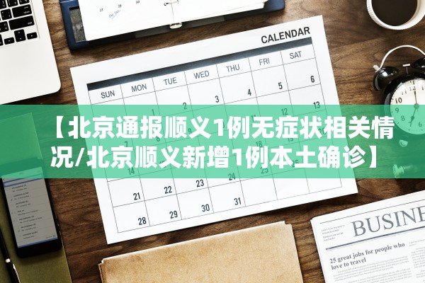【北京通报顺义1例无症状相关情况/北京顺义新增1例本土确诊】