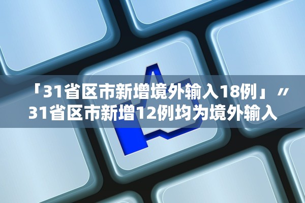 「31省区市新增境外输入18例」〃31省区市新增12例均为境外输入