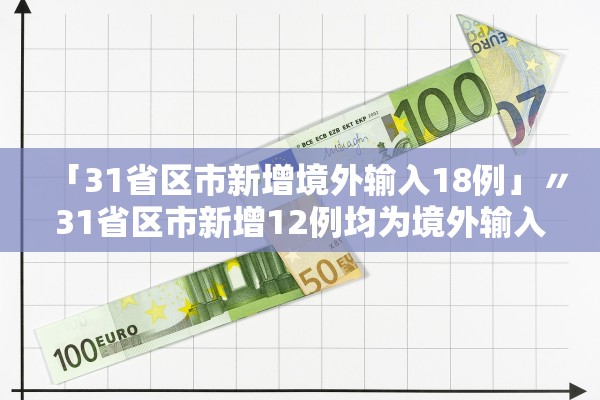 「31省区市新增境外输入18例」〃31省区市新增12例均为境外输入