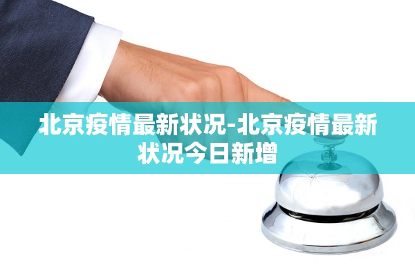 北京疫情最新状况-北京疫情最新状况今日新增 北京疫情最新状况-北京疫情最新状况今日新增
