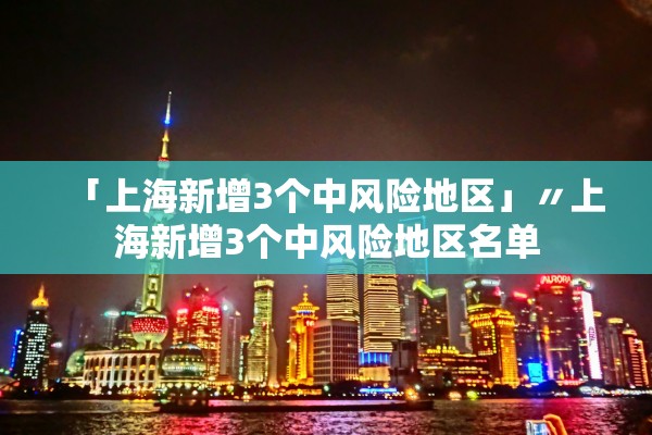 「上海新增3个中风险地区」〃上海新增3个中风险地区名单