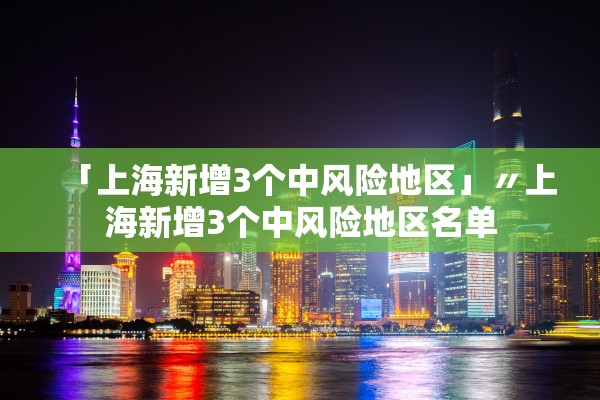 「上海新增3个中风险地区」〃上海新增3个中风险地区名单