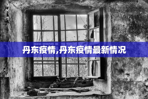 丹东疫情,丹东疫情最新情况 丹东疫情,丹东疫情最新情况