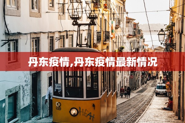 丹东疫情,丹东疫情最新情况 丹东疫情,丹东疫情最新情况