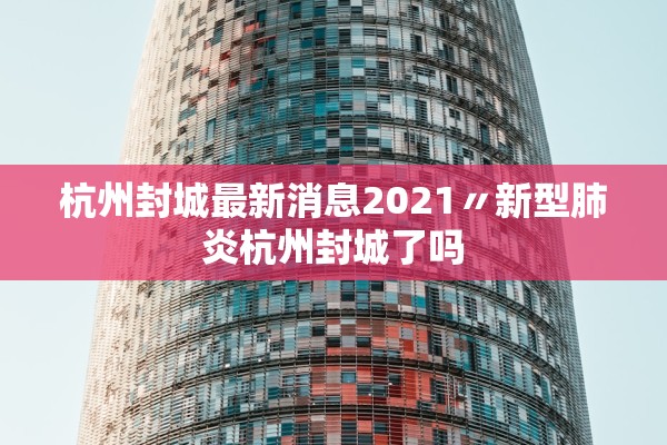 杭州封城最新消息2021〃新型肺炎杭州封城了吗 杭州封城最新消息2021〃新型肺炎杭州封城了吗