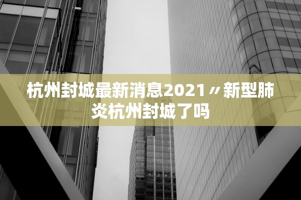 杭州封城最新消息2021〃新型肺炎杭州封城了吗 杭州封城最新消息2021〃新型肺炎杭州封城了吗