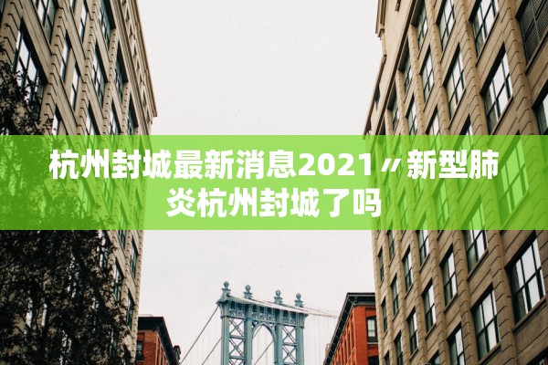 杭州封城最新消息2021〃新型肺炎杭州封城了吗 杭州封城最新消息2021〃新型肺炎杭州封城了吗