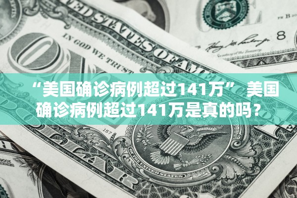 “美国确诊病例超过141万” 美国确诊病例超过141万是真的吗？
