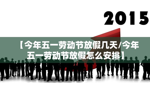 【今年五一劳动节放假几天/今年五一劳动节放假怎么安排】